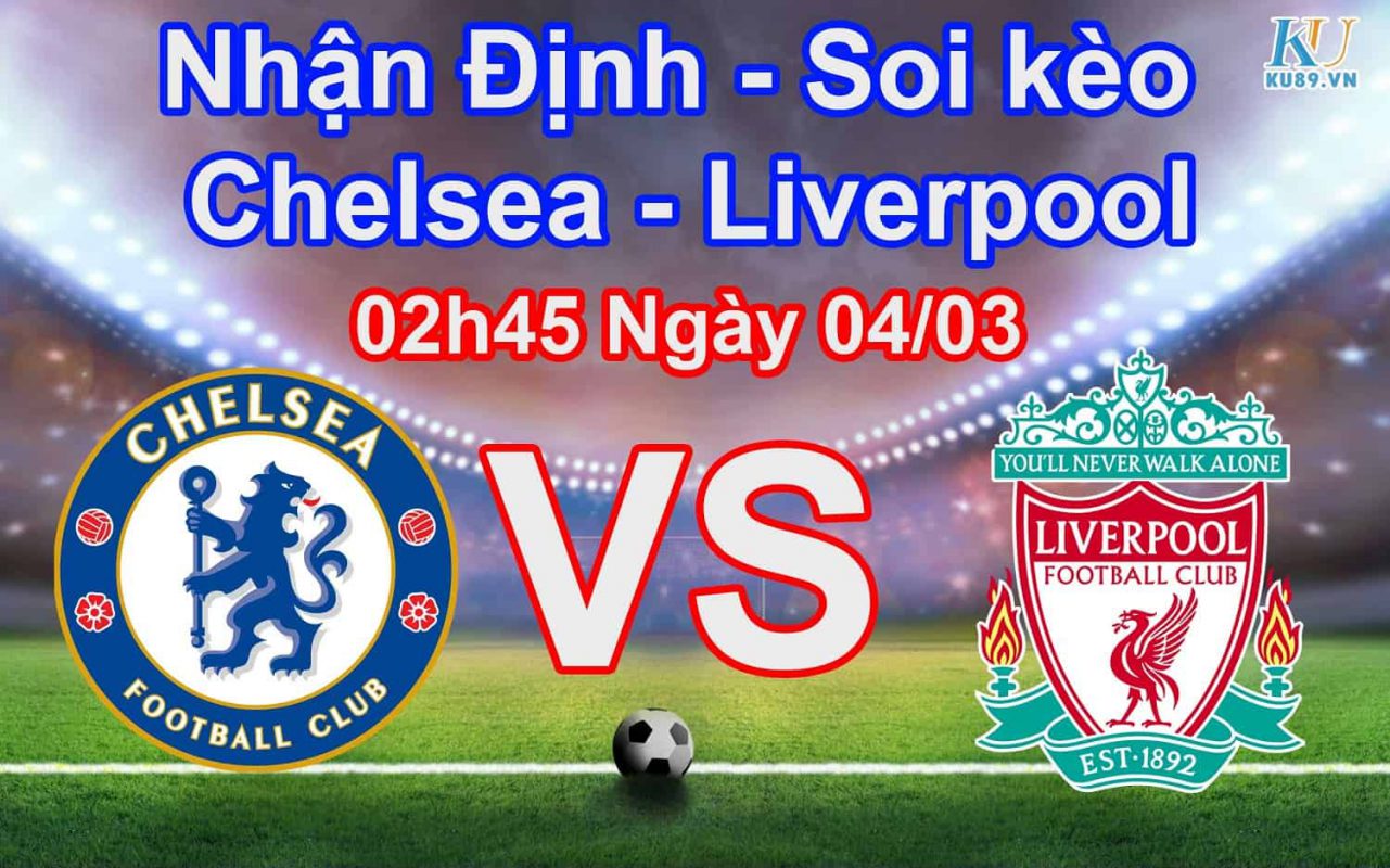 Nhận định soi kèo Chelsea - Liverpool 02h45 ngày 04/03 FA Cup Anh