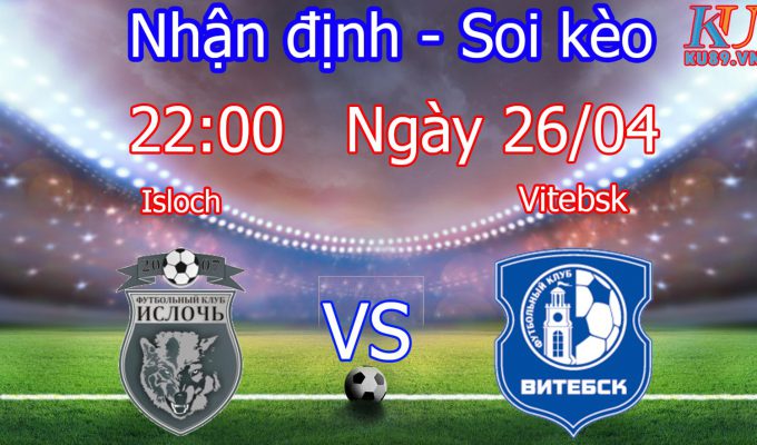Nhận định soi kèo trận Isloch vs Vitebsk - Giải Belarus - Premier League