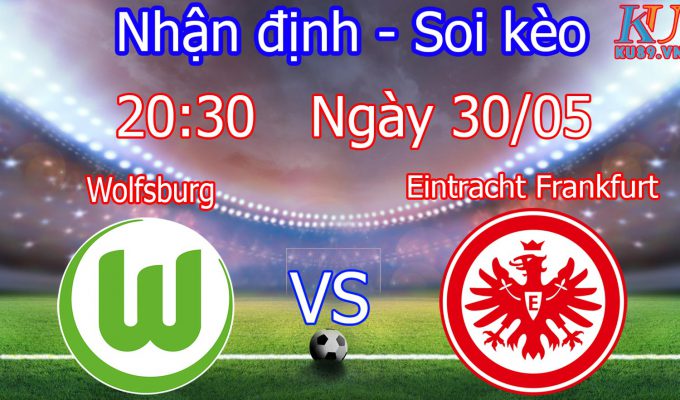 nhận định cá cược soi kèo trận bóng đã Wolfsburg vs Eintracht Frankfurt hôm nay 30/5
