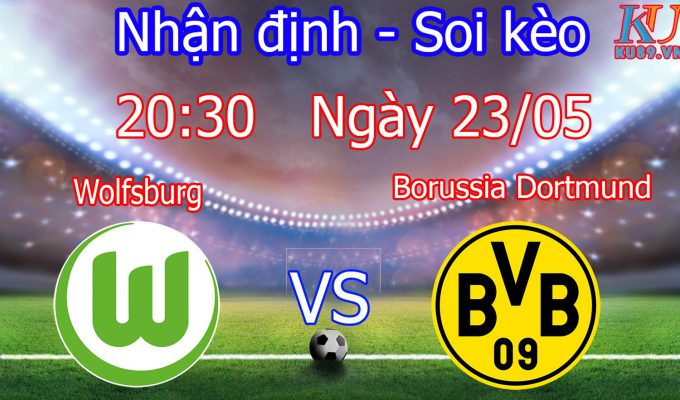 nhận định soi kèo cá cược bóng đá hôm nay Wolfsburg - Borussia Dortmund ngày 23/5