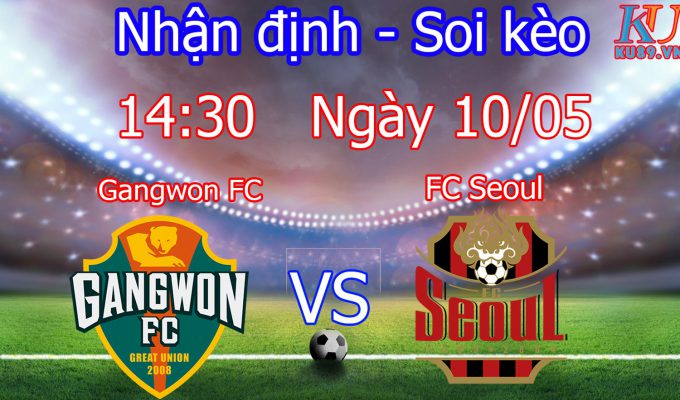 nhận định cá cược trận bóng đá Gangwon vs Seoul hôm nay 10/5