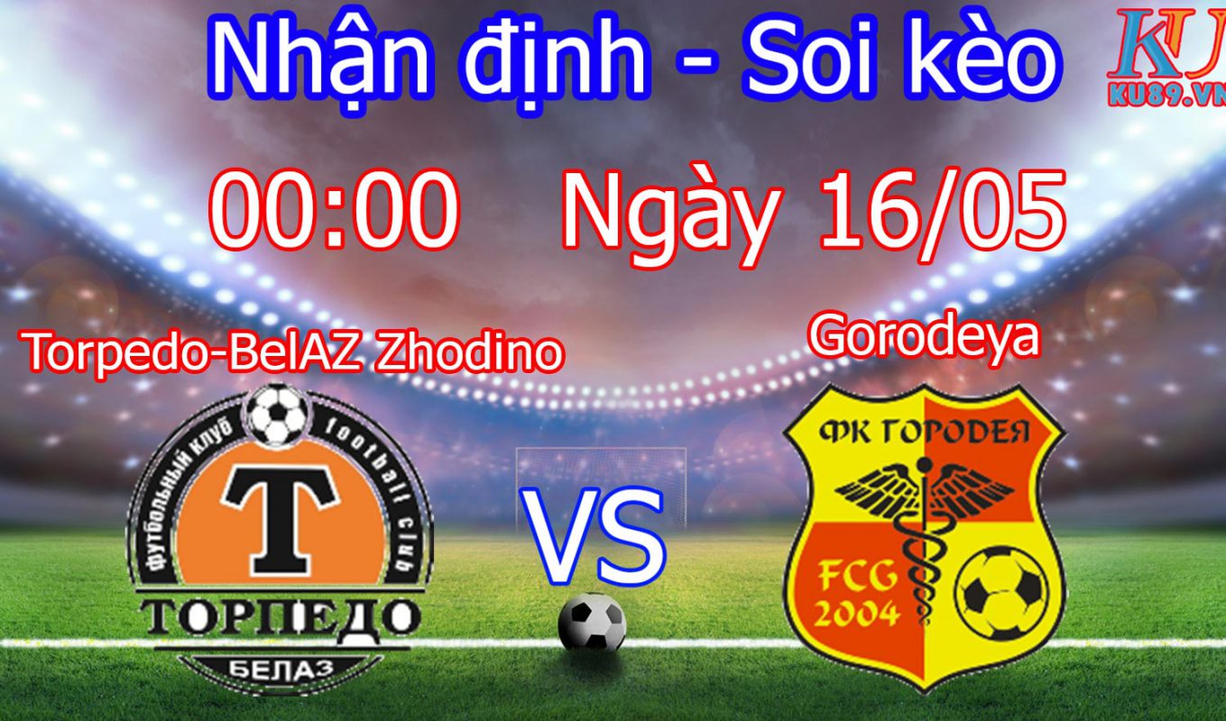nhận định soi kèo cá cược bóng đá Torpedo-BelAZ Zhodino vs Gorodeya hôm nay ngày 16/5